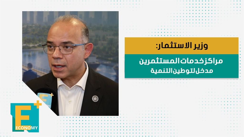 وزير الاستثمار: مراكز خدمات المستثمرين مدخل لتوطين التنمية