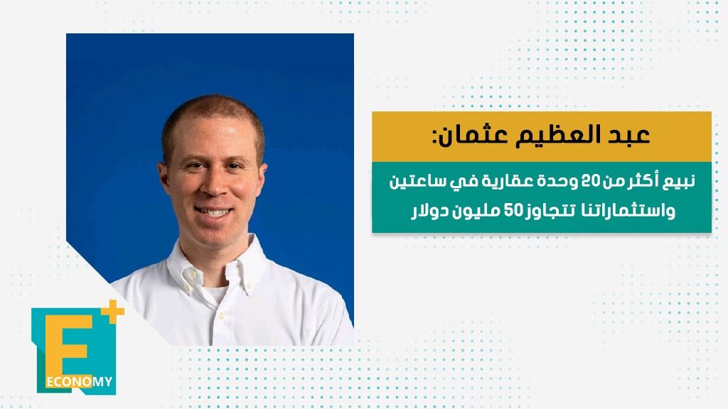 عبد العظيم عثمان: نبيع أكثر من 20 وحدة عقارية في ساعتين واستثماراتنا تتجاوز 50 مليون دولار